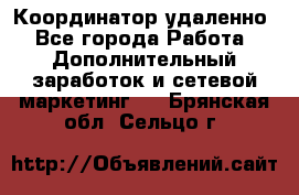 Координатор удаленно - Все города Работа » Дополнительный заработок и сетевой маркетинг   . Брянская обл.,Сельцо г.